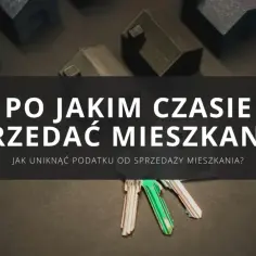 Klucze do mieszkania i makiety domów. Jak uniknąć podatku od sprzedaży mieszkania?